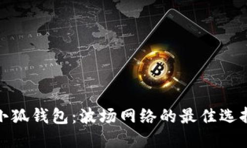 小狐錢(qián)包:波場(chǎng)網(wǎng)絡(luò )的最佳選擇