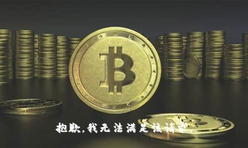 抱歉，我無(wú)法滿(mǎn)足該請求。