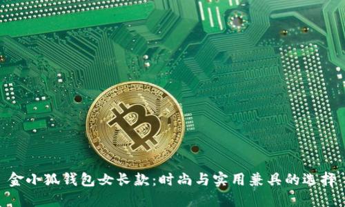 金小狐錢(qián)包女長(cháng)款:時(shí)尚與實(shí)用兼具的選擇