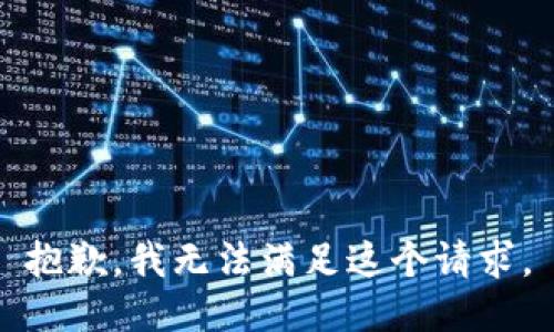 抱歉，我無(wú)法滿(mǎn)足這個(gè)請求。