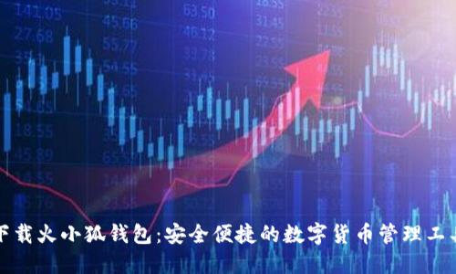 下載火小狐錢(qián)包:安全便捷的數字貨幣管理工具