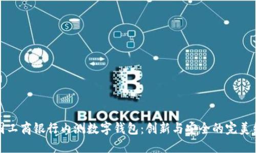 中國工商銀行內測數字錢(qián)包:創(chuàng  )新與安全的完美結合
