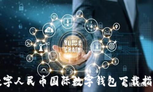 數字人民幣國際數字錢(qián)包下載指南