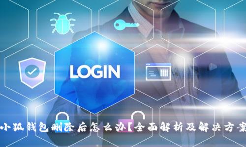 小狐錢(qián)包刪除后怎么辦？全面解析及解決方案