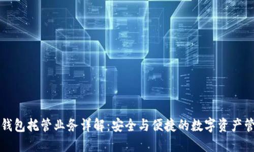 區塊鏈錢(qián)包托管業(yè)務(wù)詳解:安全與便捷的數字資產(chǎn)管理方案