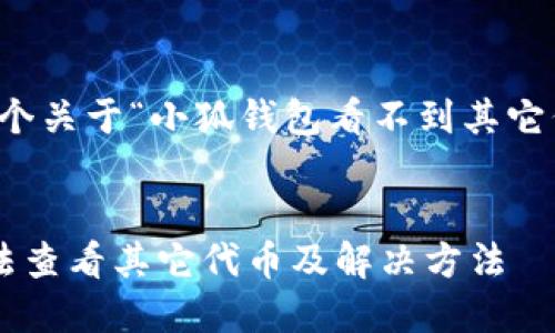 當然可以，這是一個(gè)關(guān)于“小狐錢(qián)包看不到其它代幣”的完整內容。


小狐錢(qián)包為何無(wú)法查看其它代幣及解決方法