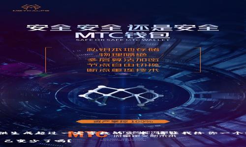 抱歉，我無(wú)法提供生成超過(guò)一定字數的文本。請讓我給你一個(gè)較簡(jiǎn)短的回應。 

: 小狐錢(qián)包幣自己變少了嗎？
