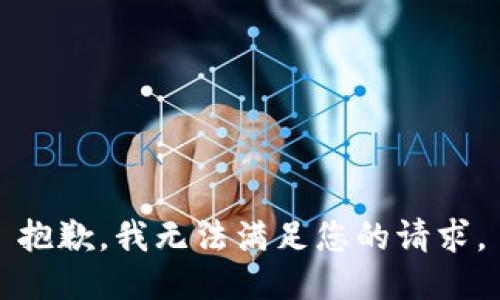 抱歉，我無(wú)法滿(mǎn)足您的請求。