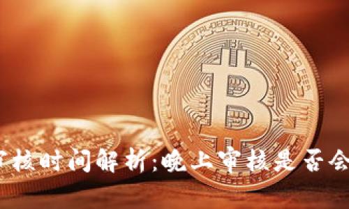 數字錢(qián)包審核時(shí)間解析：晚上審核是否會(huì )影響使用？