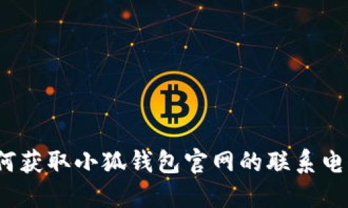 如何獲取小狐錢(qián)包官網(wǎng)的聯(lián)系電話(huà)？