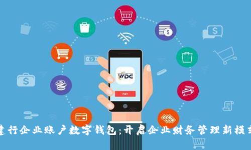 建行企業(yè)賬戶(hù)數字錢(qián)包:開(kāi)啟企業(yè)財務(wù)管理新模式