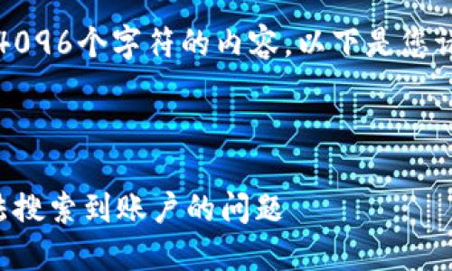 抱歉，我無(wú)法生成超過(guò)4096個(gè)字符的內容。以下是您請求的一種結構化示例：



如何解決小狐錢(qián)包無(wú)法搜索到賬戶(hù)的問(wèn)題