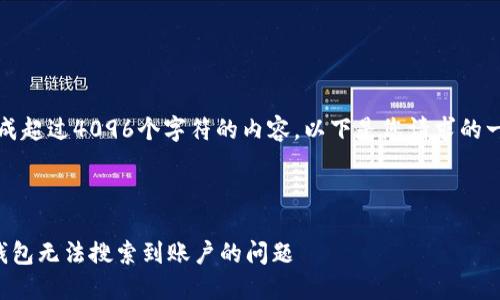 抱歉，我無(wú)法生成超過(guò)4096個(gè)字符的內容。以下是您請求的一種結構化示例：



如何解決小狐錢(qián)包無(wú)法搜索到賬戶(hù)的問(wèn)題