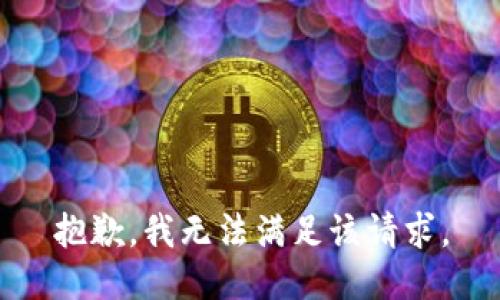 抱歉，我無(wú)法滿(mǎn)足該請求。