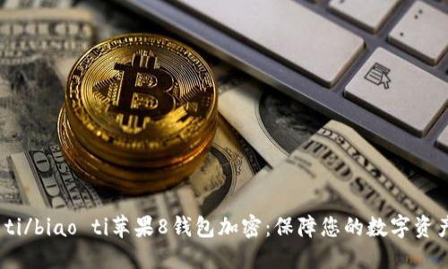 biao ti/biao ti蘋(píng)果8錢(qián)包加密:保障您的數字資產(chǎn)安全
