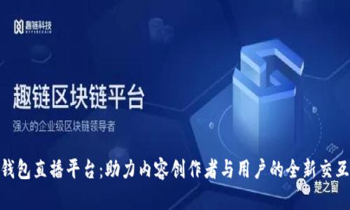 數字錢(qián)包直播平臺:助力內容創(chuàng  )作者與用戶(hù)的全新交互體驗