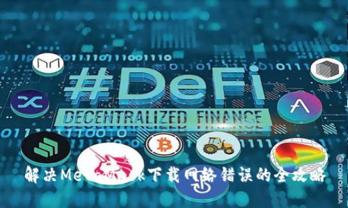 解決MetaMask下載網(wǎng)絡(luò )錯誤的全攻略