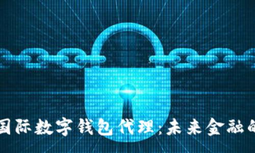 :
央行國際數字錢(qián)包代理:未來(lái)金融的橋梁