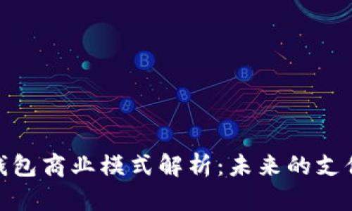 數字錢(qián)包商業(yè)模式解析:未來(lái)的支付革命