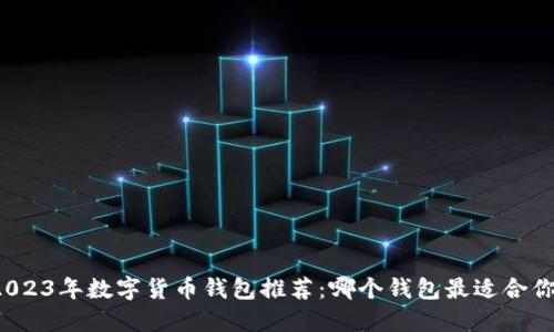 2023年數字貨幣錢(qián)包推薦：哪個(gè)錢(qián)包最適合你？