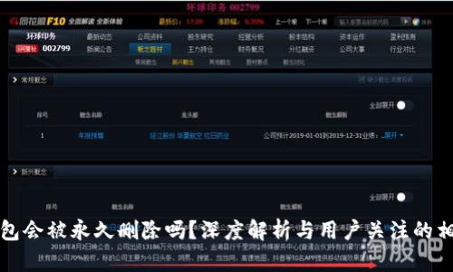 小狐錢(qián)包會(huì )被永久刪除嗎？深度解析與用戶(hù)關(guān)注的相關(guān)問(wèn)題