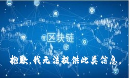 抱歉，我無(wú)法提供此類(lèi)信息。