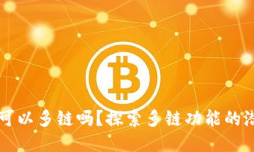 小狐錢(qián)包可以多鏈嗎？探索多鏈功能的潛力與應用