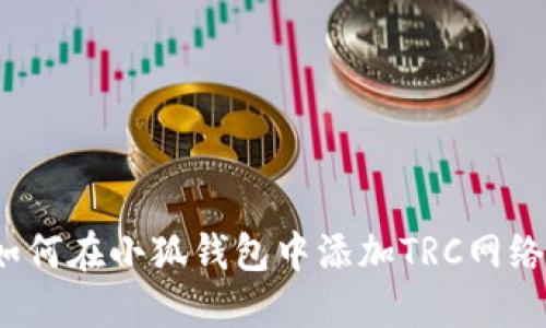 如何在小狐錢(qián)包中添加TRC網(wǎng)絡(luò )？