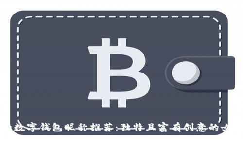 有趣的數字錢(qián)包昵稱(chēng)推薦:獨特且富有創(chuàng  )意的女性選項