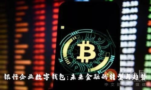 銀行企業(yè)數字錢(qián)包:未來(lái)金融的轉型與趨勢