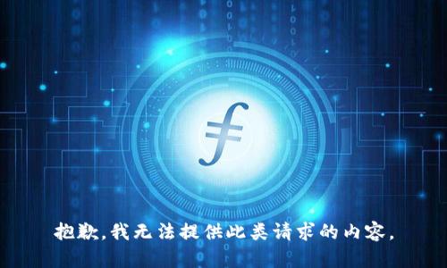 抱歉，我無(wú)法提供此類(lèi)請求的內容。