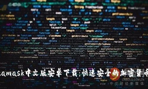 Metamask中文版安卓下載:快速安全的加密貨幣錢(qián)包