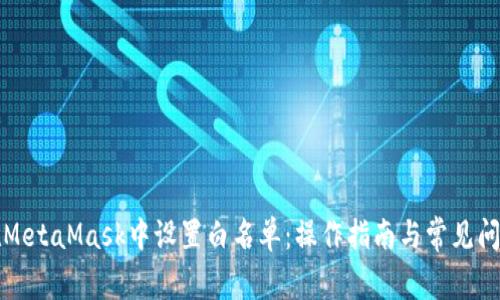 如何在MetaMask中設置白名單:操作指南與常見(jiàn)問(wèn)題解答