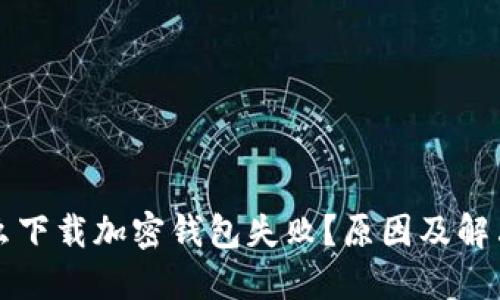 為什么下載加密錢(qián)包失??？原因及解決方案