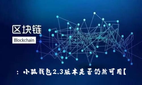 : 小狐錢(qián)包2.3版本是否仍然可用？