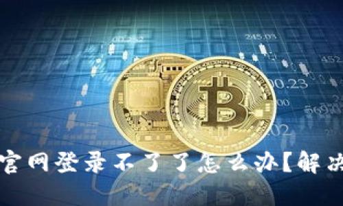小狐錢(qián)包官網(wǎng)登錄不了了怎么辦？解決方法詳解