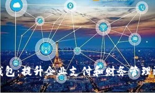 企業(yè)工行數字錢(qián)包:提升企業(yè)支付和財務(wù)管理效率的全新工具