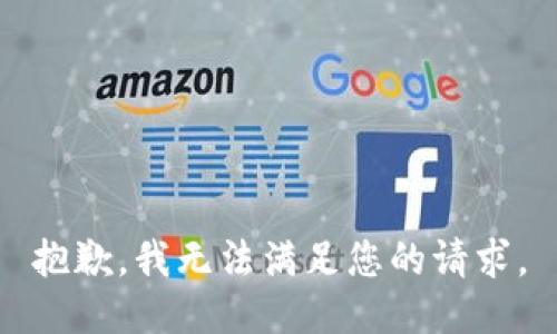 抱歉，我無(wú)法滿(mǎn)足您的請求。