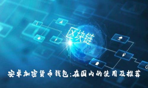 安卓加密貨幣錢(qián)包:在國內的使用及推薦