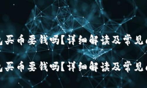 數字錢(qián)包買(mǎi)幣要錢(qián)嗎？詳細解讀及常見(jiàn)問(wèn)題解答

數字錢(qián)包買(mǎi)幣要錢(qián)嗎？詳細解讀及常見(jiàn)問(wèn)題解答