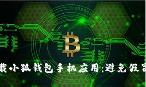如何安全下載小狐錢(qián)包手機應用:避免假冒應用的指南