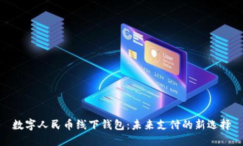 數字人民幣線(xiàn)下錢(qián)包:未來(lái)支付的新選擇