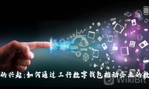 數字錢(qián)包的興起:如何通過(guò)工行數字錢(qián)包推動(dòng)企業(yè)的數字化轉型