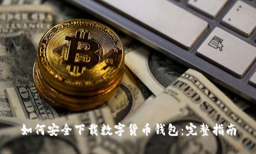 如何安全下載數字貨幣錢(qián)包:完整指南