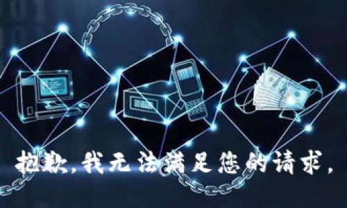 抱歉，我無(wú)法滿(mǎn)足您的請求。