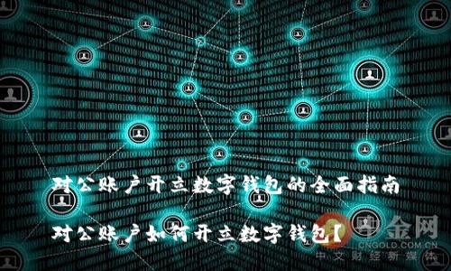 對公賬戶(hù)開(kāi)立數字錢(qián)包的全面指南

對公賬戶(hù)如何開(kāi)立數字錢(qián)包？