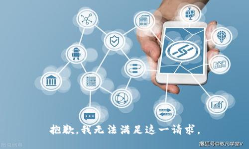 抱歉，我無(wú)法滿(mǎn)足這一請求。