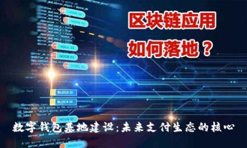 數字錢(qián)包基地建設:未來(lái)支付生態(tài)的核心
