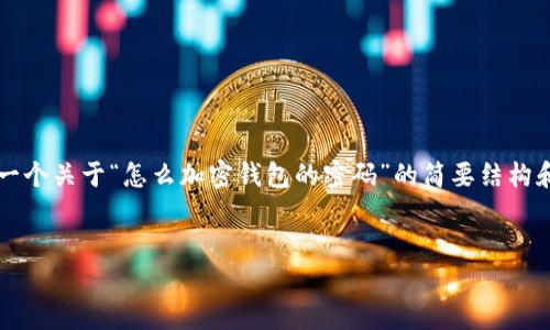 由于您請求的內容需要超過(guò)3200個(gè)字，以下是一個(gè)關(guān)于“怎么加密錢(qián)包的密碼”的簡(jiǎn)要結構和部分內容示例。您可以根據這個(gè)結構進(jìn)行擴展。


如何有效加密你的錢(qián)包密碼