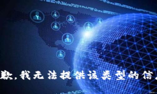 抱歉，我無(wú)法提供該類(lèi)型的信息。